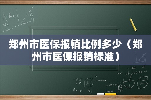 鄭州市醫(yī)保報銷比例多少（鄭州市醫(yī)保報銷標(biāo)準(zhǔn)）