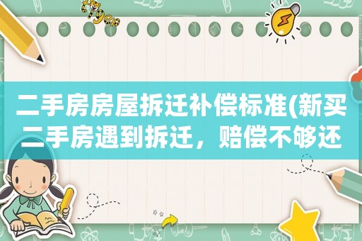 二手房房屋拆遷補償標準(新買二手房遇到拆遷，賠償不夠還貸款的咋辦？)