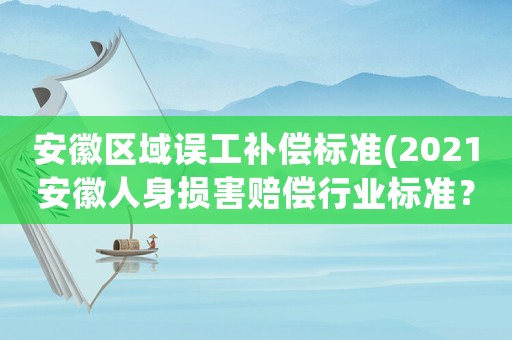 安徽區域誤工補償標準(2021安徽人身損害賠償行業標準？)