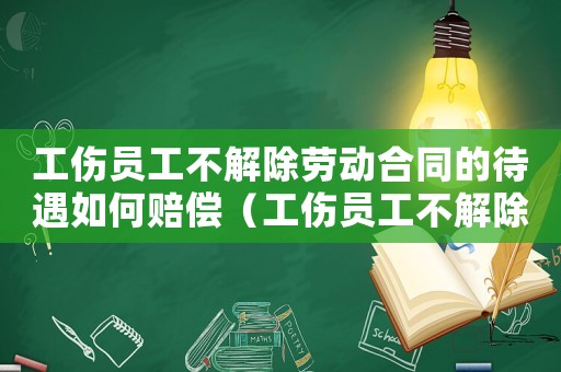 工傷員工不解除勞動合同的待遇如何賠償（工傷員工不解除勞動合同的待遇）