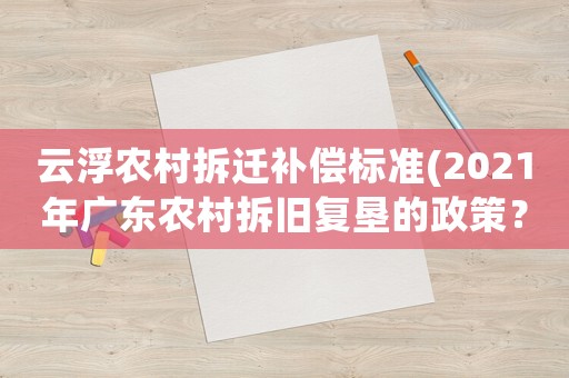 云浮農村拆遷補償標準(2021年廣東農村拆舊復墾的政策？)