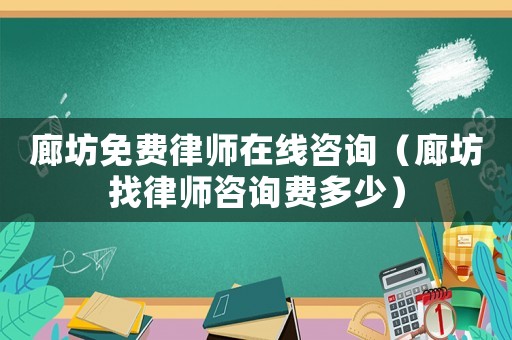 廊坊免費律師在線咨詢（廊坊找律師咨詢費多少）