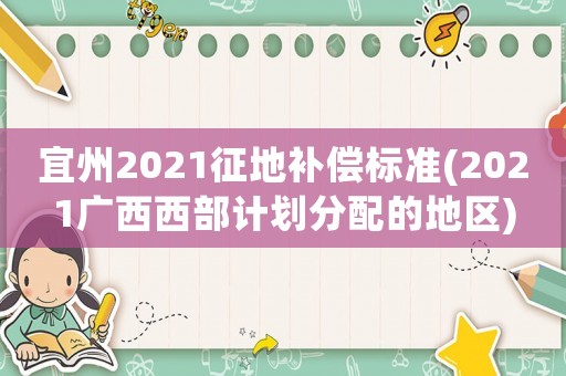 宜州2021征地補償標準(2021廣西西部計劃分配的地區)