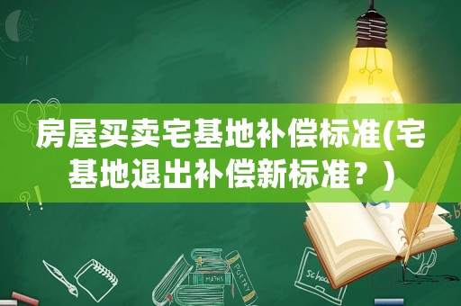 房屋買賣宅基地補(bǔ)償標(biāo)準(zhǔn)(宅基地退出補(bǔ)償新標(biāo)準(zhǔn)？)