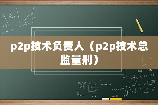 p2p技術負責人（p2p技術總監量刑）