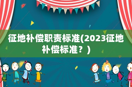 征地補償職責標準(2023征地補償標準？)