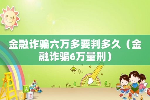 金融詐騙六萬多要判多久（金融詐騙6萬量刑）