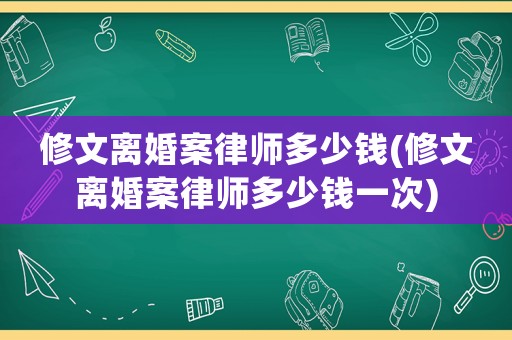 修文離婚案律師多少錢(修文離婚案律師多少錢一次)