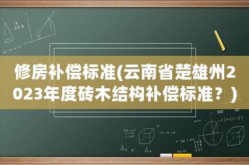 修房補償標準(云南省楚雄州2023年度磚木結構補償標準？)