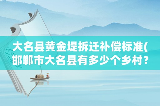 大名縣黃金堤拆遷補償標準(邯鄲市大名縣有多少個鄉村？)