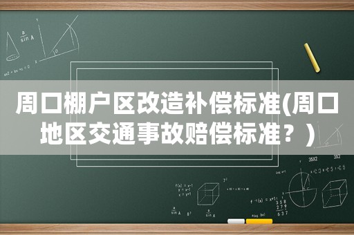 周口棚戶區(qū)改造補償標(biāo)準(zhǔn)(周口地區(qū)交通事故賠償標(biāo)準(zhǔn)？)