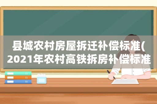 縣城農村房屋拆遷補償標準(2021年農村高鐵拆房補償標準)