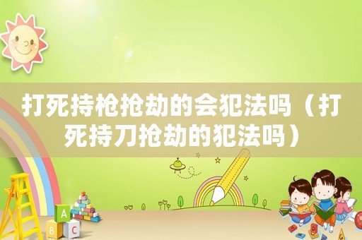 打死持槍搶劫的會犯法嗎（打死持刀搶劫的犯法嗎）
