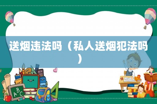 送煙違法嗎（私人送煙犯法嗎）