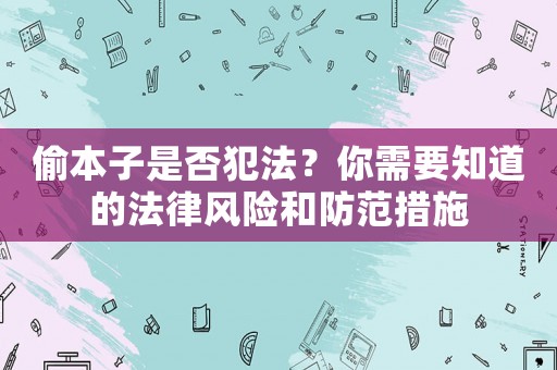 偷本子是否犯法？你需要知道的法律風(fēng)險(xiǎn)和防范措施