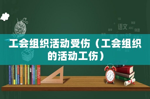 工會組織活動受傷（工會組織的活動工傷）