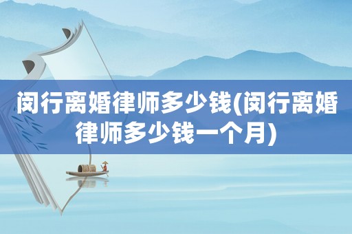 閔行離婚律師多少錢(閔行離婚律師多少錢一個月)