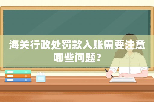海關行政處罰款入賬需要注意哪些問題？