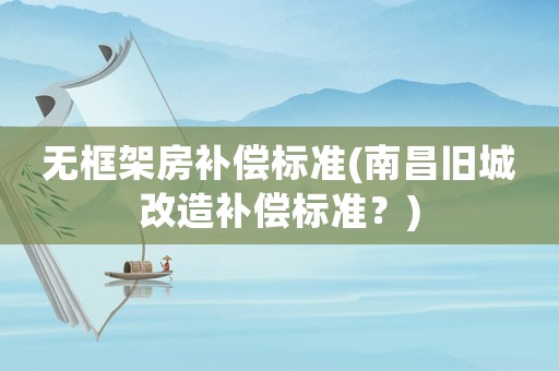 無框架房補償標準(南昌舊城改造補償標準？)