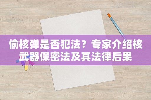 偷核彈是否犯法？專家介紹核武器保密法及其法律后果