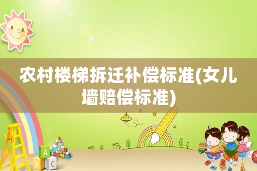 農村樓梯拆遷補償標準(女兒墻賠償標準)