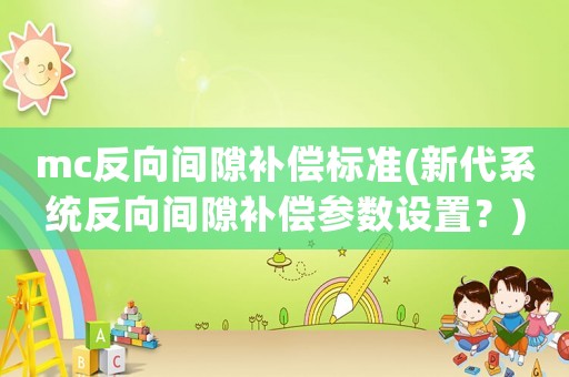 mc反向間隙補償標準(新代系統反向間隙補償參數設置？)