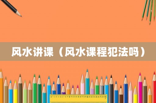風水講課（風水課程犯法嗎）
