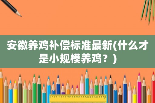 安徽養(yǎng)雞補(bǔ)償標(biāo)準(zhǔn)最新(什么才是小規(guī)模養(yǎng)雞？)
