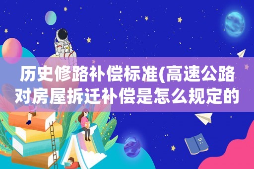 歷史修路補償標準(高速公路對房屋拆遷補償是怎么規定的？)