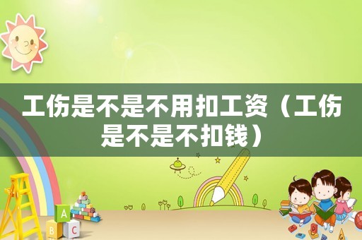 工傷是不是不用扣工資（工傷是不是不扣錢）