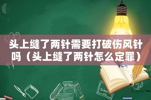 頭上縫了兩針需要打破傷風針嗎（頭上縫了兩針怎么定罪）