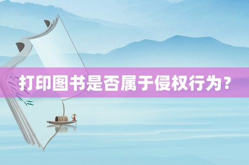 打印圖書是否屬于侵權行為？