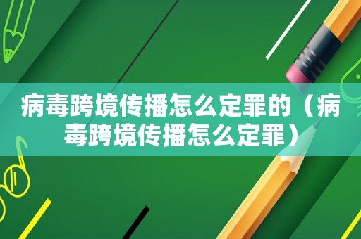 病毒跨境傳播怎么定罪的（病毒跨境傳播怎么定罪）
