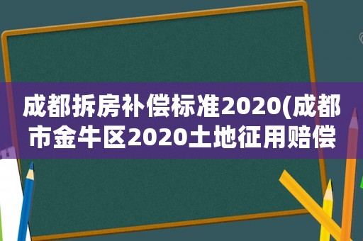 成都拆房補(bǔ)償標(biāo)準(zhǔn)2020(成都市金牛區(qū)2020土地征用賠償標(biāo)準(zhǔn)是多少？)