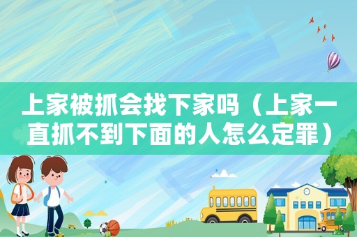 上家被抓會找下家嗎（上家一直抓不到下面的人怎么定罪）