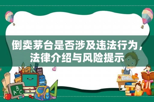 倒賣茅臺(tái)是否涉及違法行為，法律介紹與風(fēng)險(xiǎn)提示