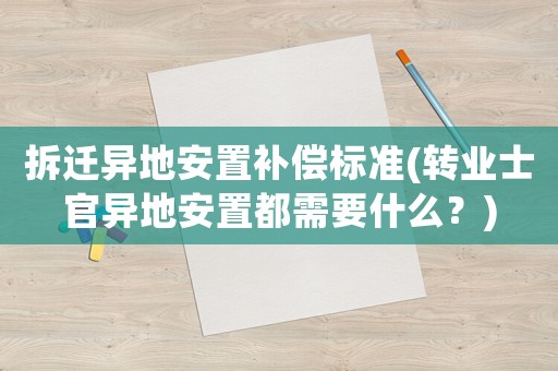 拆遷異地安置補償標準(轉業士官異地安置都需要什么？)