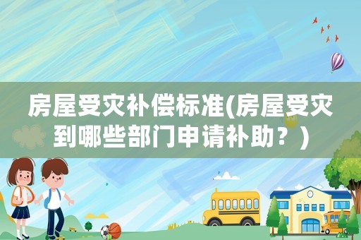 房屋受災補償標準(房屋受災到哪些部門申請補助？)