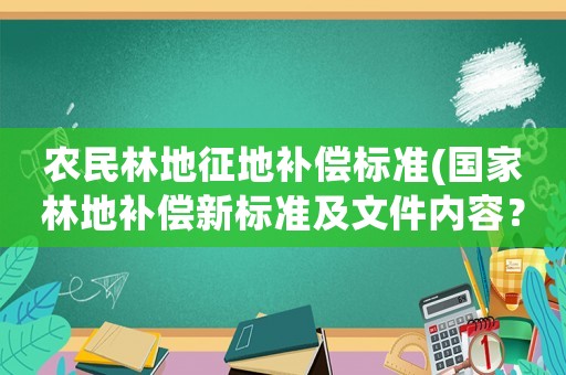 農民林地征地補償標準(國家林地補償新標準及文件內容？)