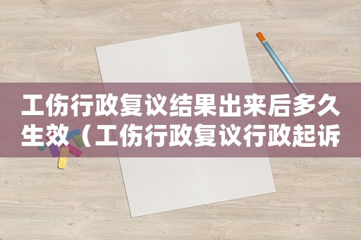 工傷行政復議結果出來后多久生效（工傷行政復議行政起訴狀）