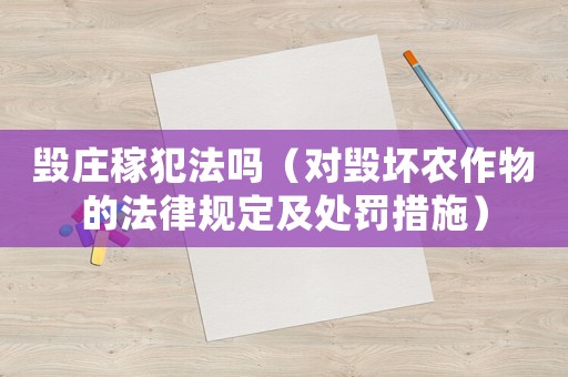 毀莊稼犯法嗎（對毀壞農作物的法律規定及處罰措施）