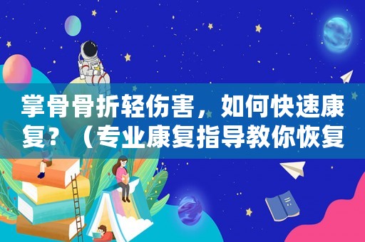 掌骨骨折輕傷害，如何快速康復？（專業康復指導教你恢復手部功能）