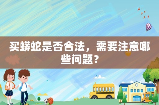 買蟒蛇是否合法，需要注意哪些問題？