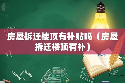 房屋拆遷樓頂有補貼嗎（房屋拆遷樓頂有補）