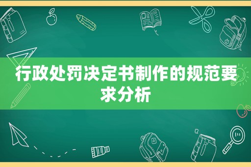 行政處罰決定書制作的規范要求分析
