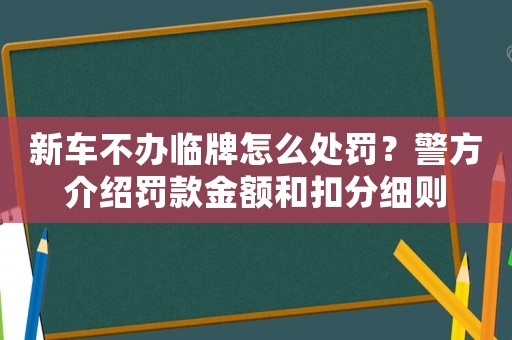 新車不辦臨牌怎么處罰？警方介紹罰款金額和扣分細則