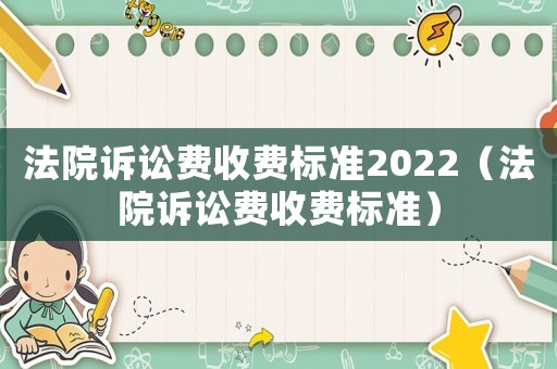 法院訴訟費收費標準2022（法院訴訟費收費標準）