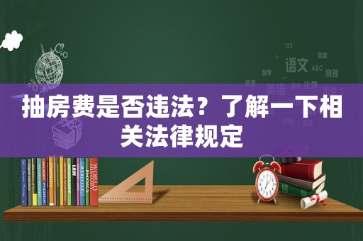 抽房費是否違法？了解一下相關(guān)法律規(guī)定