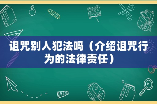 詛咒別人犯法嗎（介紹詛咒行為的法律責任）