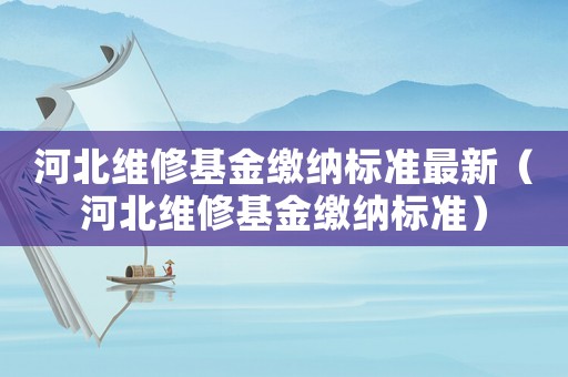 河北維修基金繳納標準最新（河北維修基金繳納標準）